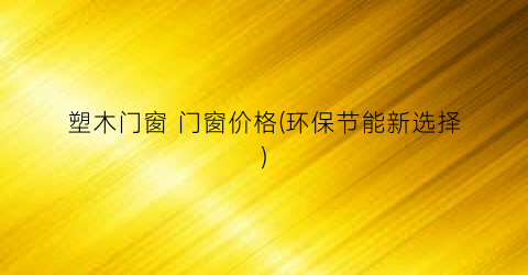 塑木门窗 门窗价格(环保节能新选择)